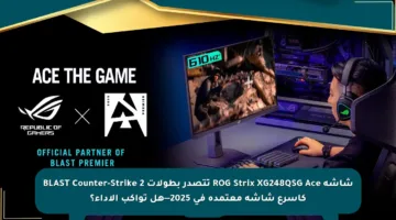 شاشة ROG Strix XG248QSG Ace تتصدر بطولات BLAST Counter-Strike 2 كأسرع شاشة معتمدة في 2025—هل تواكب الأداء؟
